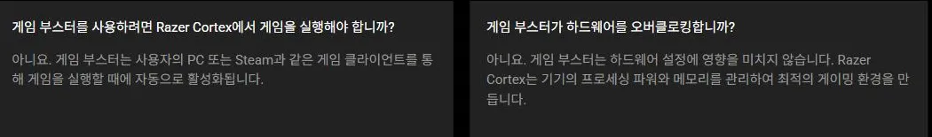 레이저 코어텍스 부스터 공식 페이지의 자주 묻는 질문. 게임 부스터를 사용하려면 Razer Cortex에서 게임을 실행해야 합니까라는 질문에 아니요, 게임 부스터가 하드웨어를 오버클로킹합니까라는 질문에 아니요. 게임 부스터는 하드웨어 설정에 영향을 미치지 않습니다라고 답이 적혀 있다
